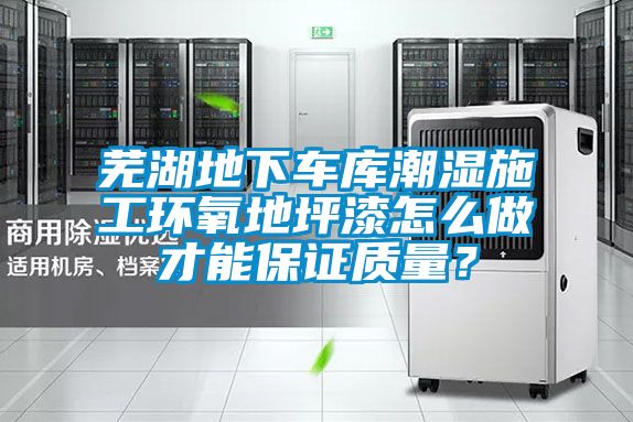 蕪湖地下車庫潮濕施工環(huán)氧地坪漆怎么做才能保證質(zhì)量？