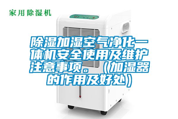 除濕加濕空氣凈化一體機(jī)安全使用及維護(hù)注意事項(xiàng)。（加濕器的作用及好處）