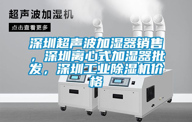 深圳超聲波加濕器銷售，深圳離心式加濕器批發(fā)，深圳工業(yè)除濕機(jī)價(jià)格