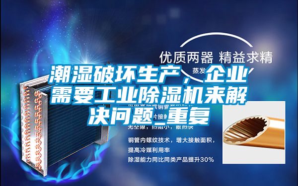 潮濕破壞生產(chǎn)，企業(yè)需要工業(yè)除濕機來解決問題_重復(fù)