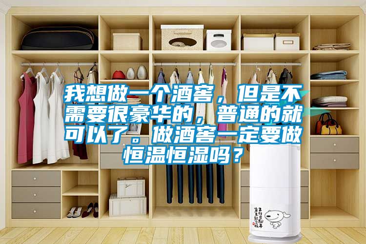 我想做一個酒窖，但是不需要很豪華的，普通的就可以了。做酒窖一定要做恒溫恒濕嗎？