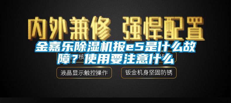 金嘉樂除濕機報e5是什么故障？使用要注意什么