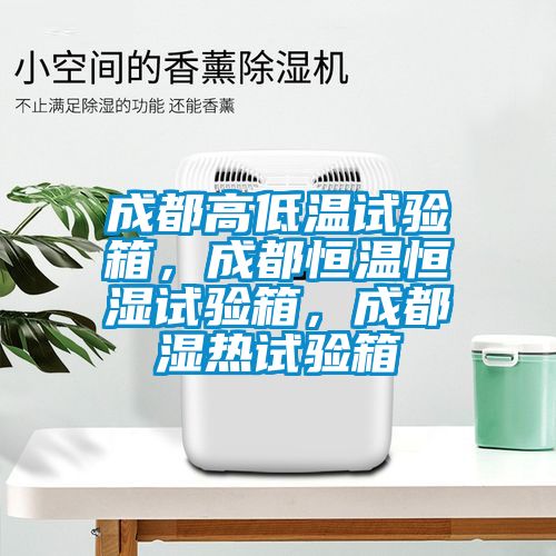 成都高低溫試驗箱，成都恒溫恒濕試驗箱，成都濕熱試驗箱
