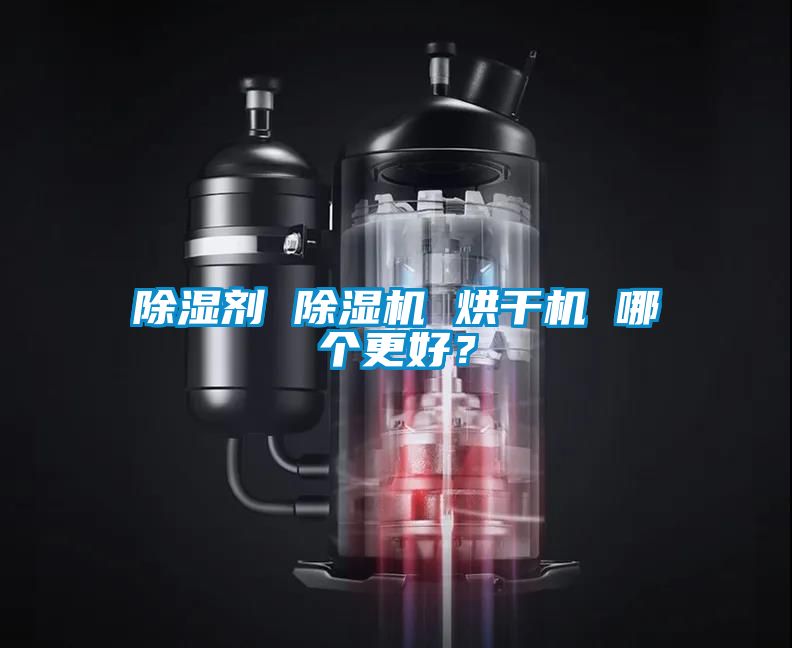除濕劑 除濕機(jī) 烘干機(jī) 哪個更好？