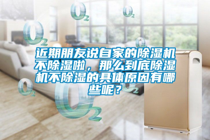 近期朋友說(shuō)自家的除濕機(jī)不除濕啦，那么到底除濕機(jī)不除濕的具體原因有哪些呢？