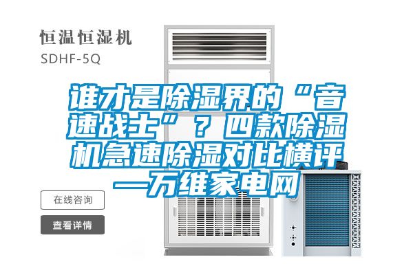誰才是除濕界的“音速戰(zhàn)士”？四款除濕機(jī)急速除濕對(duì)比橫評(píng)—萬維家電網(wǎng)