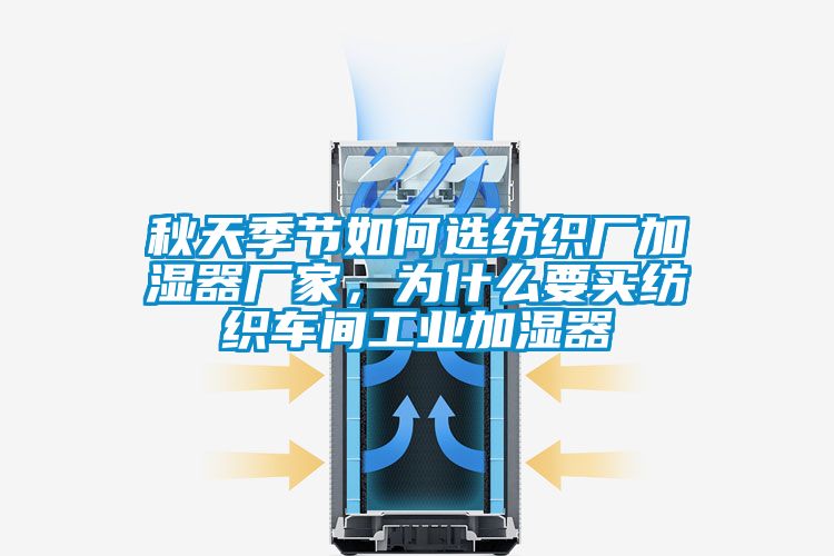 秋天季節(jié)如何選紡織廠加濕器廠家，為什么要買紡織車間工業(yè)加濕器