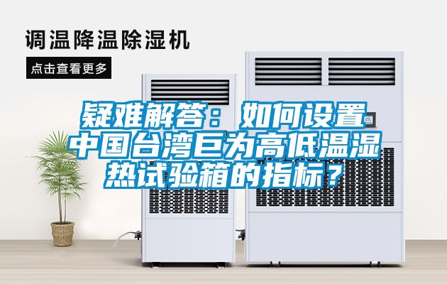 疑難解答：如何設(shè)置中國臺灣巨為高低溫濕熱試驗(yàn)箱的指標(biāo)？