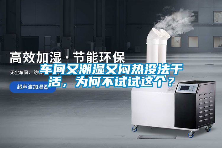 車間又潮濕又悶熱沒(méi)法干活，為何不試試這個(gè)？