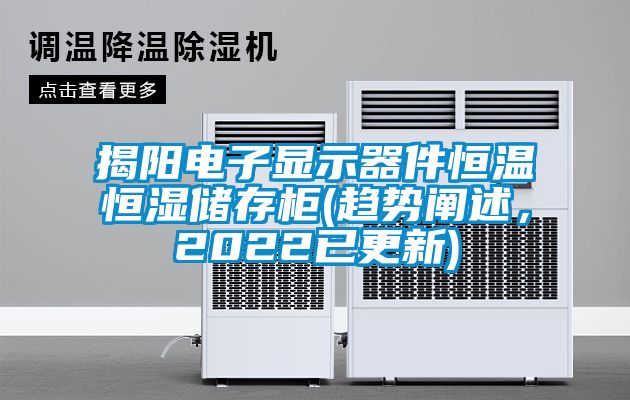 揭陽電子顯示器件恒溫恒濕儲存柜(趨勢闡述，2022已更新)