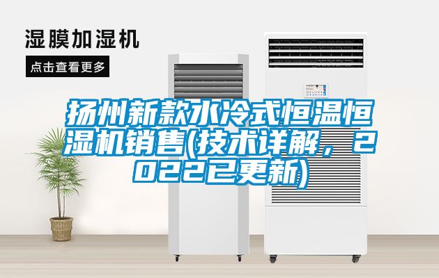 揚(yáng)州新款水冷式恒溫恒濕機(jī)銷售(技術(shù)詳解，2022已更新)