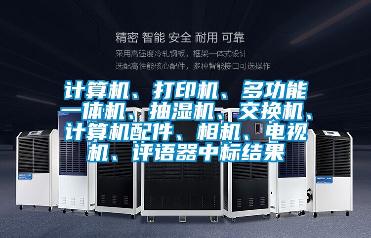 計算機、打印機、多功能一體機、抽濕機、交換機、計算機配件、相機、電視機、評語器中標結果