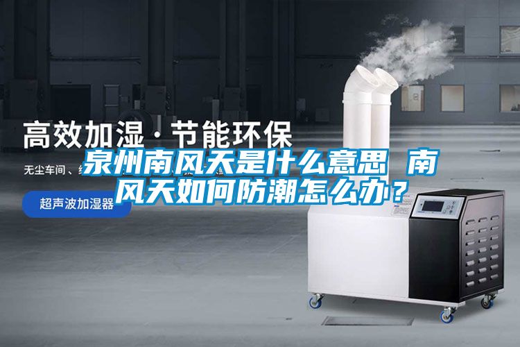 泉州南風(fēng)天是什么意思 南風(fēng)天如何防潮怎么辦？
