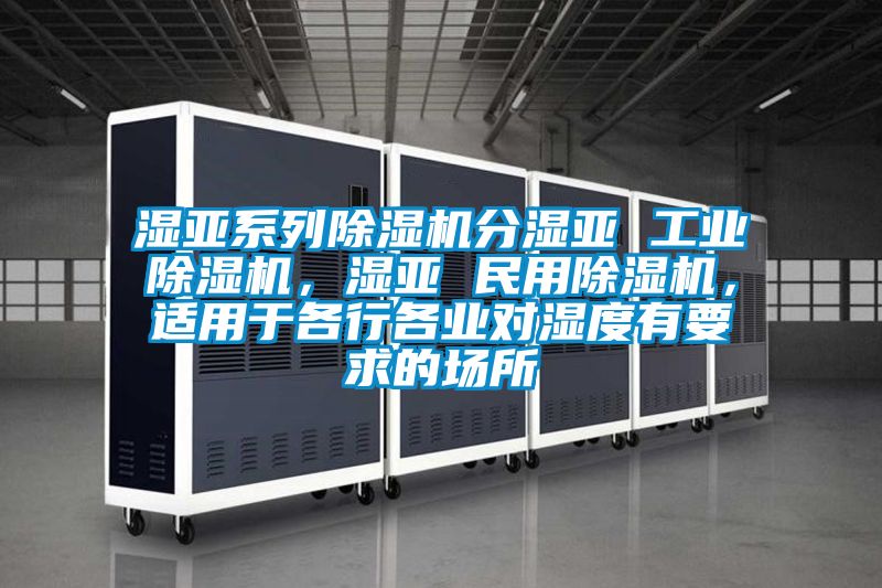 濕亞系列除濕機(jī)分濕亞 工業(yè)除濕機(jī)，濕亞 民用除濕機(jī)，適用于各行各業(yè)對(duì)濕度有要求的場(chǎng)所