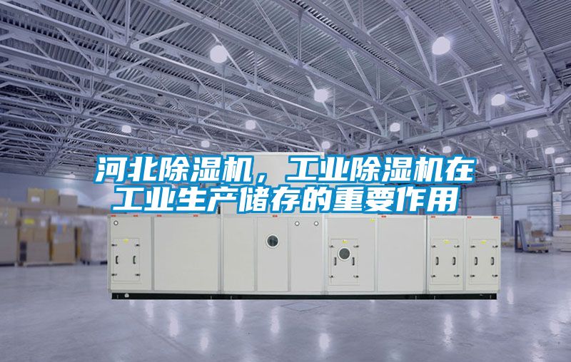 河北除濕機(jī)，工業(yè)除濕機(jī)在工業(yè)生產(chǎn)儲存的重要作用