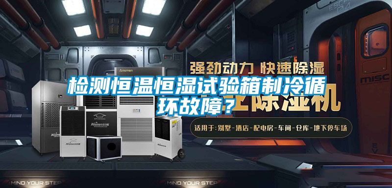 檢測(cè)恒溫恒濕試驗(yàn)箱制冷循環(huán)故障？