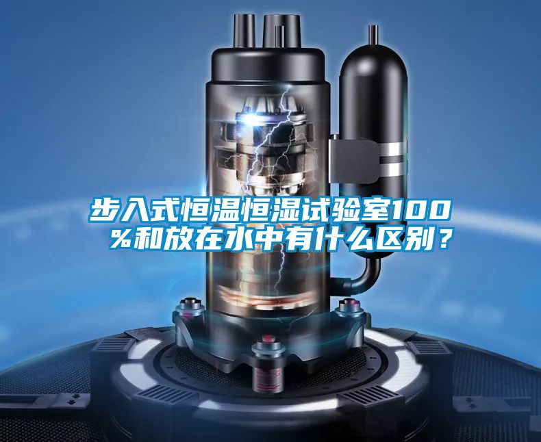 步入式恒溫恒濕試驗(yàn)室100 %和放在水中有什么區(qū)別？