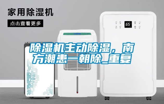 除濕機(jī)主動除濕，南方潮患一朝除_重復(fù)