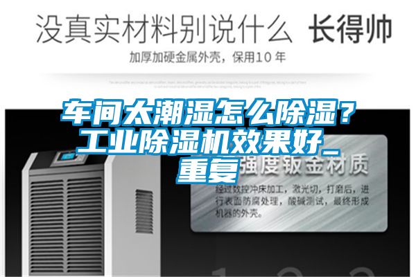 車間太潮濕怎么除濕？工業(yè)除濕機(jī)效果好_重復(fù)