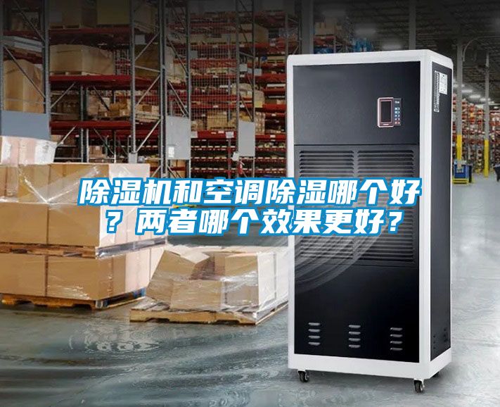 除濕機(jī)和空調(diào)除濕哪個(gè)好？?jī)烧吣膫€(gè)效果更好？