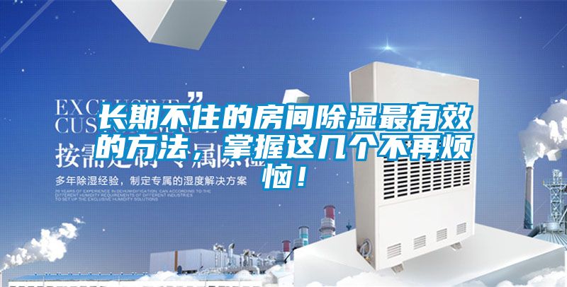 長期不住的房間除濕最有效的方法，掌握這幾個不再煩惱！