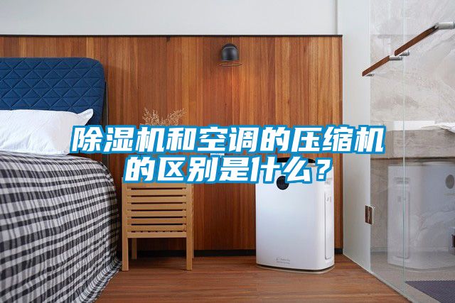 除濕機(jī)和空調(diào)的壓縮機(jī)的區(qū)別是什么？