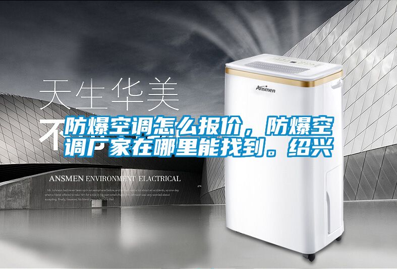 防爆空調(diào)怎么報(bào)價(jià)，防爆空調(diào)廠家在哪里能找到。紹興