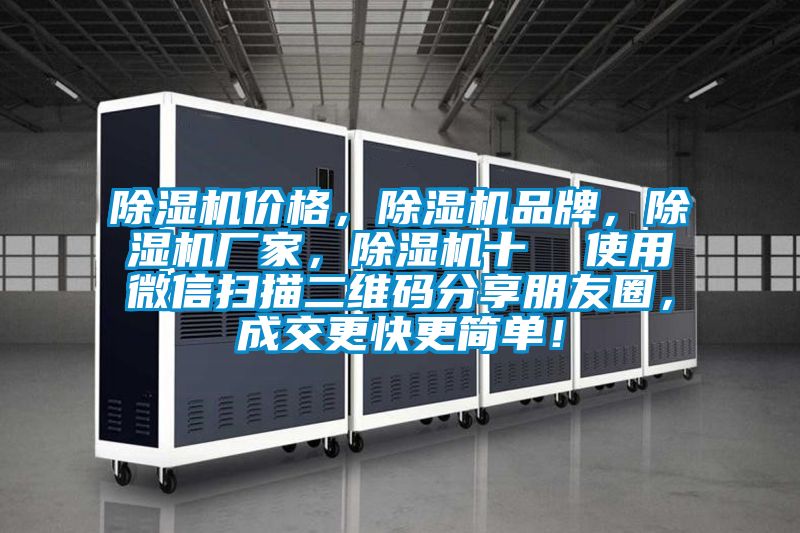 除濕機(jī)價(jià)格，除濕機(jī)品牌，除濕機(jī)廠家，除濕機(jī)十  使用微信掃描二維碼分享朋友圈，成交更快更簡(jiǎn)單！