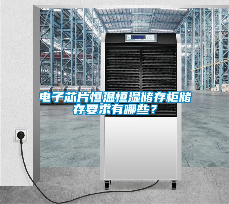 電子芯片恒溫恒濕儲存柜儲存要求有哪些？
