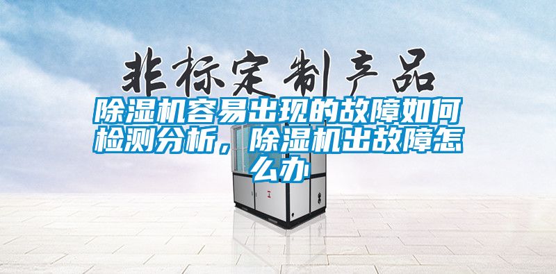 除濕機(jī)容易出現(xiàn)的故障如何檢測(cè)分析，除濕機(jī)出故障怎么辦