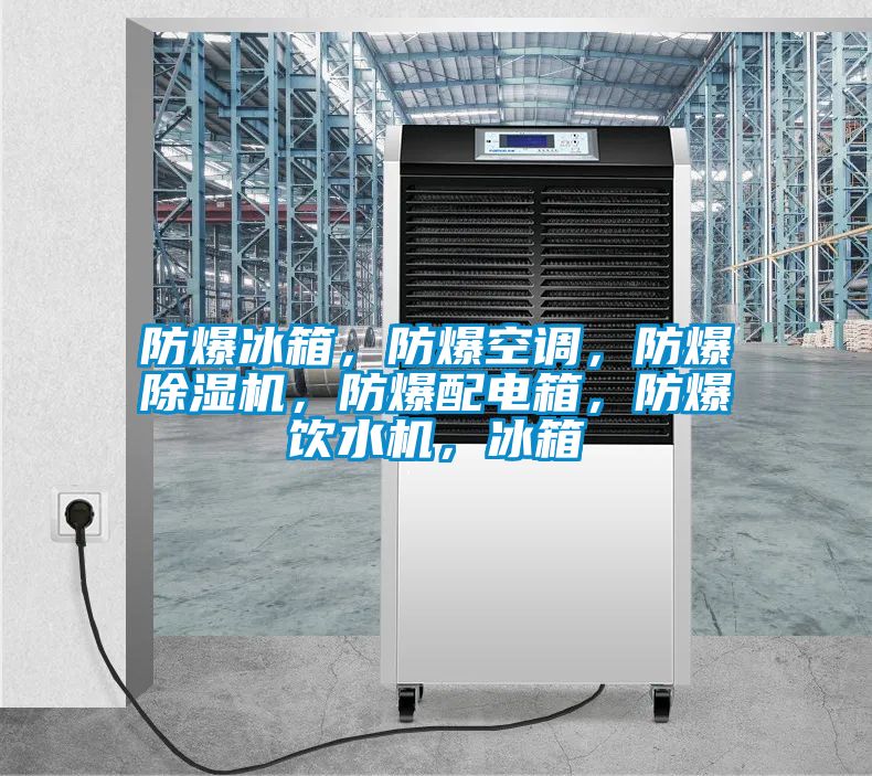 防爆冰箱，防爆空調(diào)，防爆除濕機(jī)，防爆配電箱，防爆飲水機(jī)，冰箱
