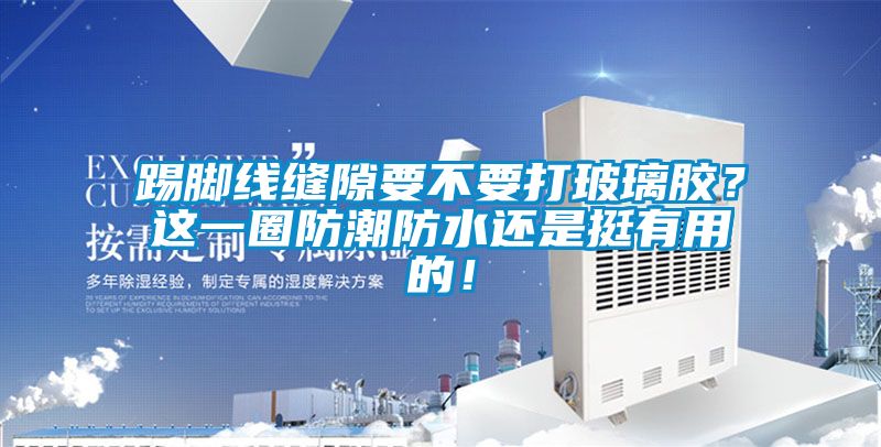 踢腳線縫隙要不要打玻璃膠？這一圈防潮防水還是挺有用的！