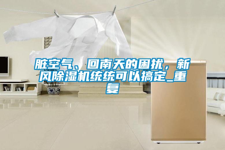 臟空氣、回南天的困擾，新風除濕機統(tǒng)統(tǒng)可以搞定_重復