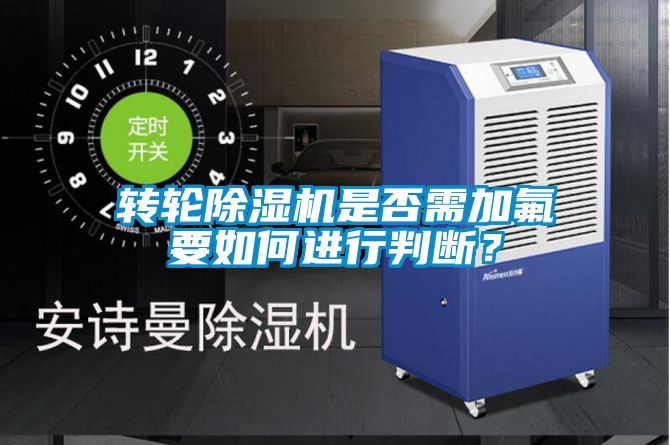 轉(zhuǎn)輪除濕機是否需加氟要如何進行判斷？
