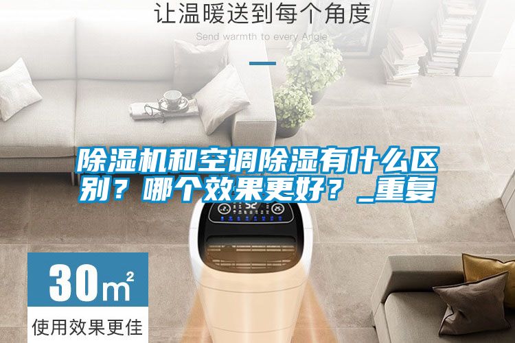 除濕機(jī)和空調(diào)除濕有什么區(qū)別？哪個(gè)效果更好？_重復(fù)