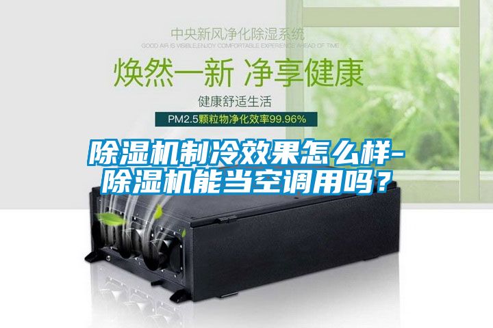 除濕機(jī)制冷效果怎么樣-除濕機(jī)能當(dāng)空調(diào)用嗎？