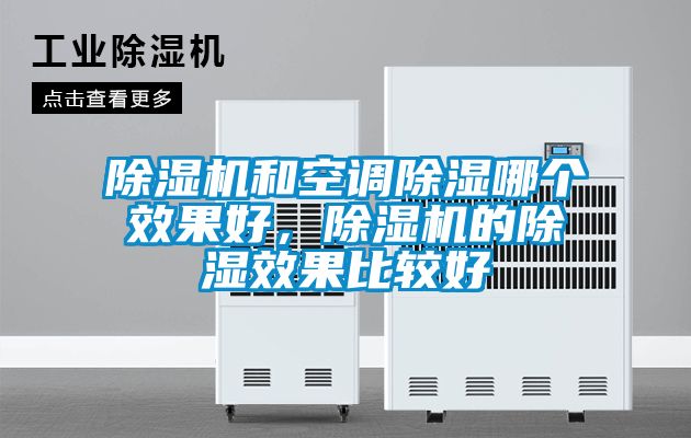 除濕機(jī)和空調(diào)除濕哪個(gè)效果好，除濕機(jī)的除濕效果比較好