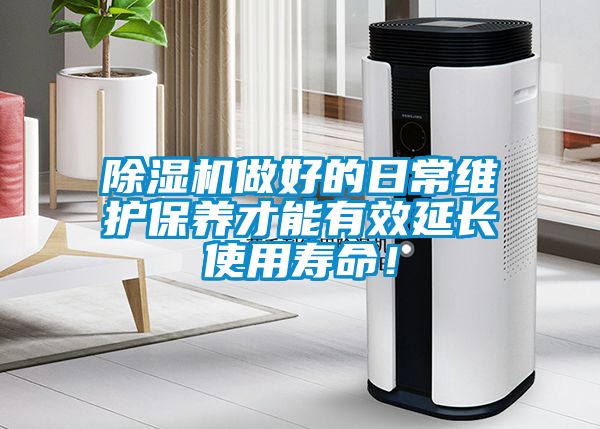 除濕機(jī)做好的日常維護(hù)保養(yǎng)才能有效延長使用壽命！