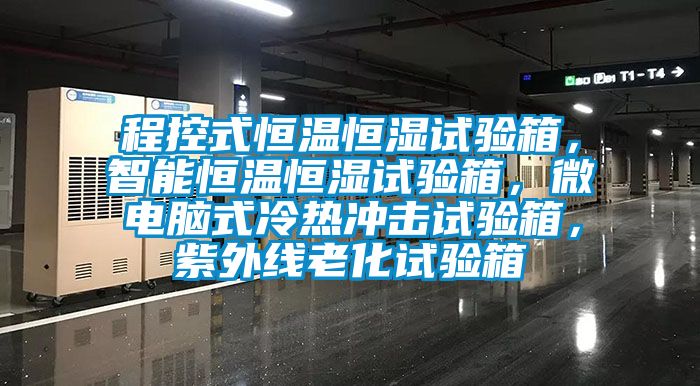 程控式恒溫恒濕試驗箱，智能恒溫恒濕試驗箱，微電腦式冷熱沖擊試驗箱，紫外線老化試驗箱