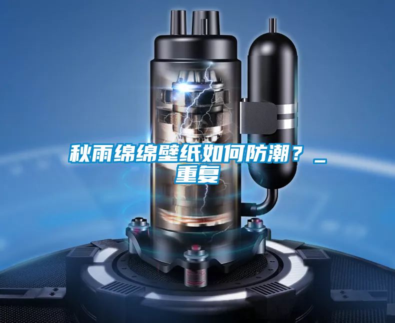 秋雨綿綿壁紙如何防潮？_重復(fù)