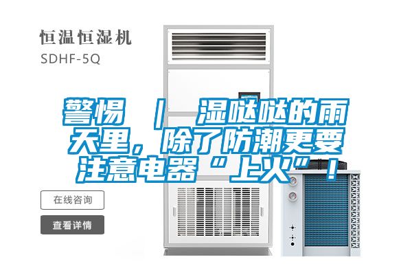 警惕 ｜ 濕噠噠的雨天里，除了防潮更要注意電器“上火”！