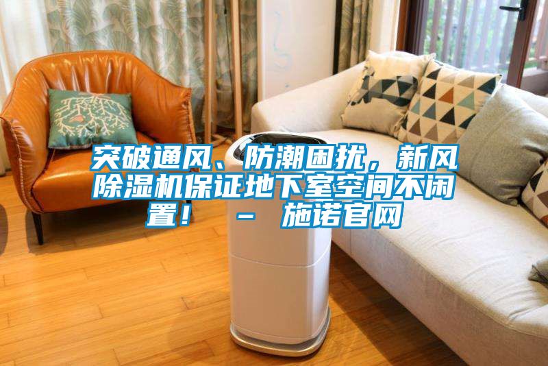 突破通風(fēng)、防潮困擾，新風(fēng)除濕機(jī)保證地下室空間不閑置！ – 施諾官網(wǎng)