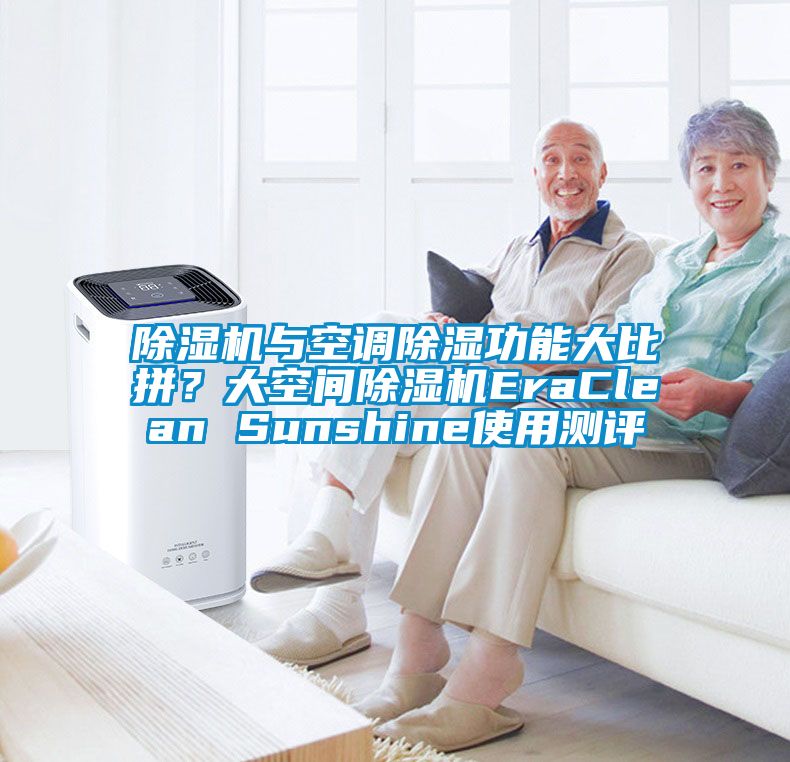 除濕機(jī)與空調(diào)除濕功能大比拼？大空間除濕機(jī)EraClean Sunshine使用測評(píng)