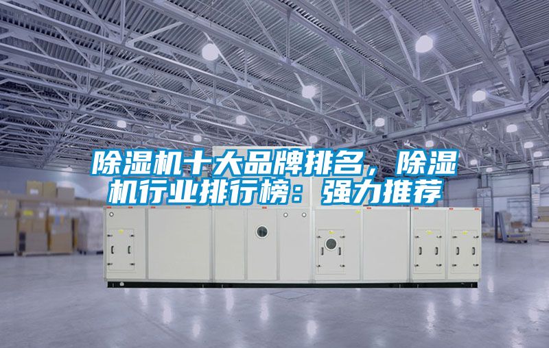 除濕機十大品牌排名，除濕機行業(yè)排行榜：強力推薦