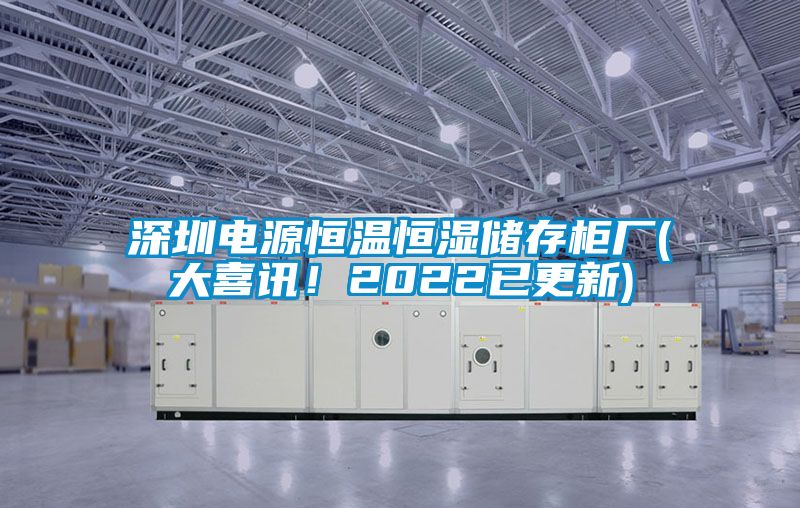 深圳電源恒溫恒濕儲存柜廠(大喜訊！2022已更新)