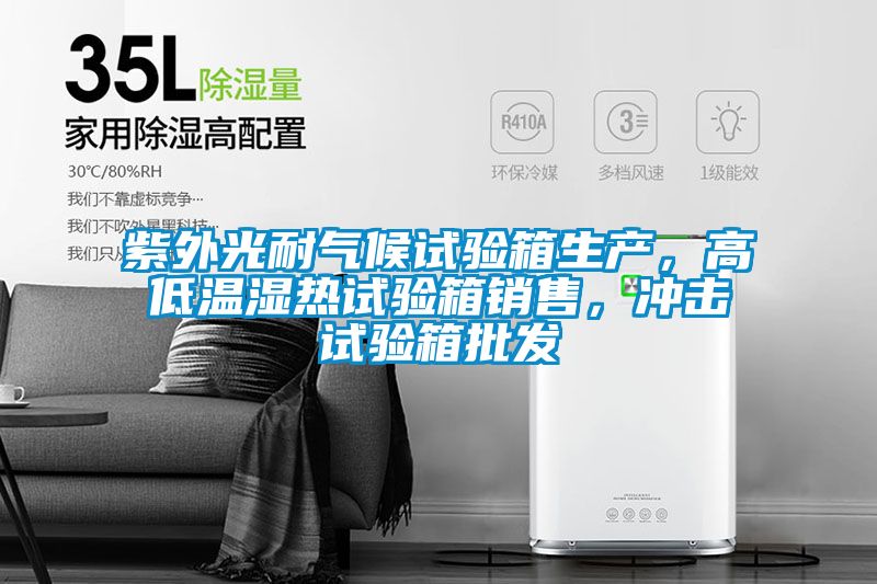 紫外光耐氣候試驗(yàn)箱生產(chǎn)，高低溫濕熱試驗(yàn)箱銷售，沖擊試驗(yàn)箱批發(fā)