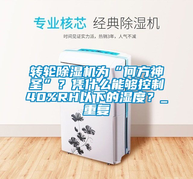 轉(zhuǎn)輪除濕機(jī)為“何方神圣”？憑什么能夠控制40%RH以下的濕度？_重復(fù)