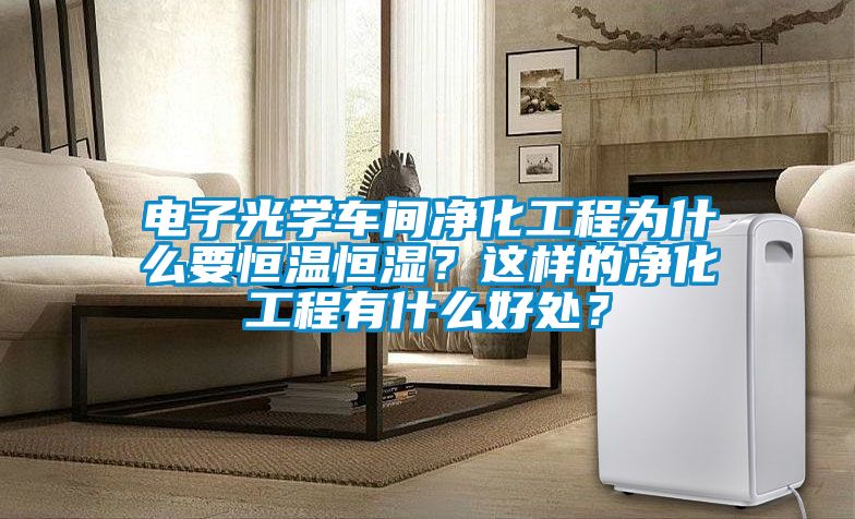 電子光學(xué)車(chē)間凈化工程為什么要恒溫恒濕？這樣的凈化工程有什么好處？