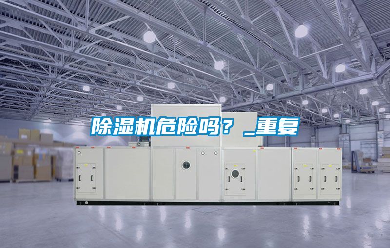 除濕機(jī)危險(xiǎn)嗎？_重復(fù)