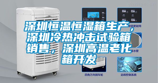 深圳恒溫恒濕箱生產(chǎn)，深圳冷熱沖擊試驗(yàn)箱銷售，深圳高溫老化箱開發(fā)